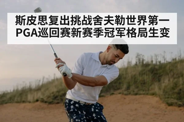 斯皮思复出挑战舍夫勒世界第一 PGA巡回赛新赛季冠军格局生变（MK Sports App）