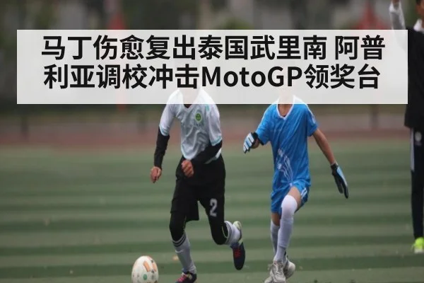 马丁伤愈复出泰国武里南 阿普利亚调校冲击MotoGP领奖台 | MK Sports App