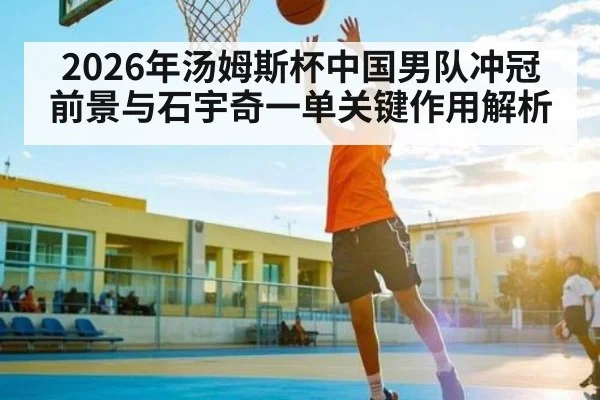 2026年汤姆斯杯中国男队冲冠前景与石宇奇一单关键作用解析 | MK Sports App
