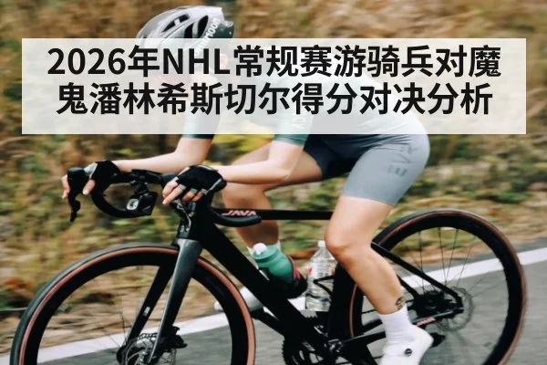 2026年NHL常规赛游骑兵对魔鬼潘林希斯切尔得分对决分析 | MK Sports App