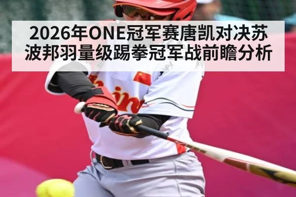 2026年ONE冠军赛唐凯对决苏波邦羽量级踢拳冠军战前瞻分析