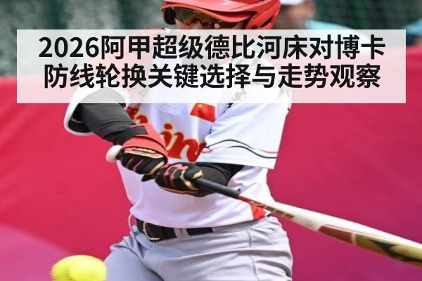 2026阿甲超级德比河床对博卡防线轮换关键选择与走势观察