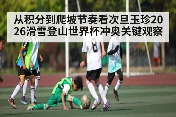 从积分到爬坡节奏看次旦玉珍2026滑雪登山世界杯冲奥关键观察
