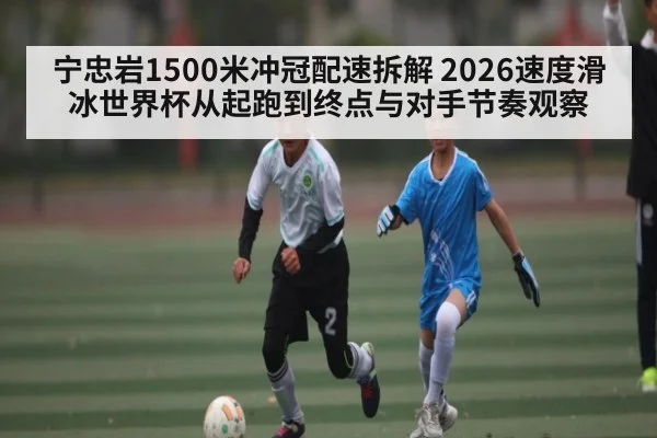宁忠岩1500米冲冠配速拆解 2026速度滑冰世界杯从起跑到终点与对手节奏观察 | MK Sports App
